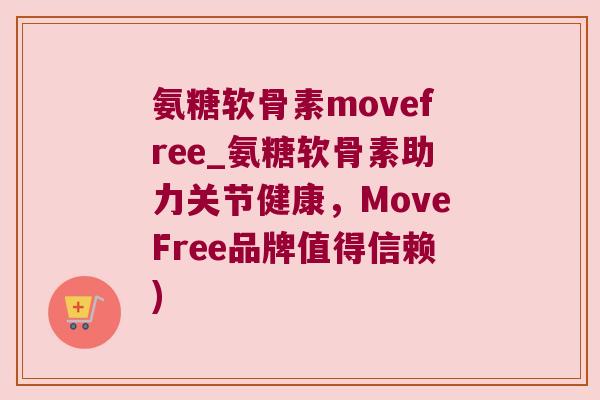 氨糖软骨素movefree_氨糖软骨素助力关节健康,MoveFree品牌值得信赖) 氨糖软骨素movefree_氨糖软骨素助力关节健康,MoveFree品牌值得信赖)