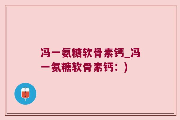 冯一氨糖软骨素钙_冯一氨糖软骨素钙:) 冯一氨糖软骨素钙_冯一氨糖软骨素钙:)