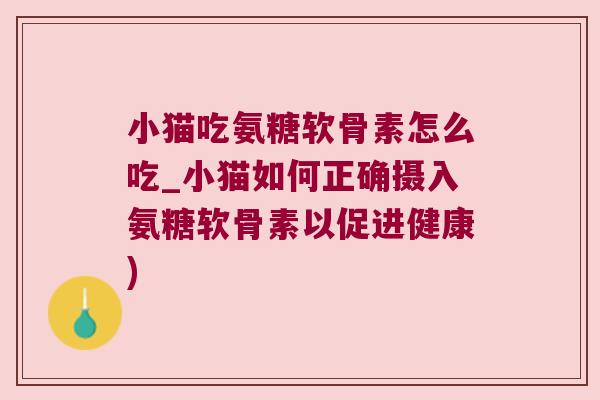 小猫吃氨糖软骨素怎么吃_小猫如何正确摄入氨糖软骨素以促进健康)