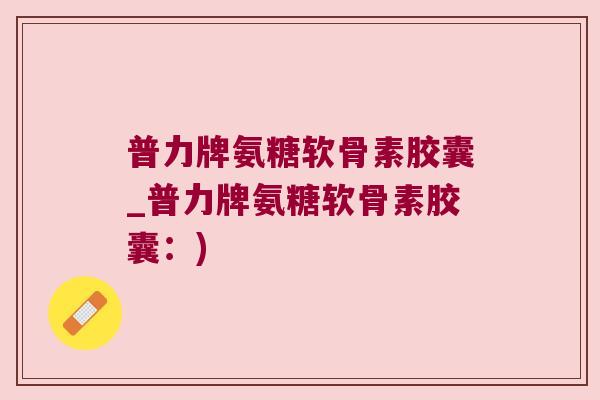 普力牌氨糖软骨素胶囊_普力牌氨糖软骨素胶囊:)