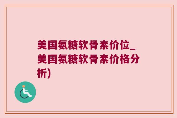 美国氨糖软骨素价位_美国氨糖软骨素价格分析)