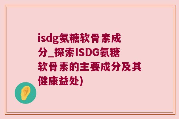 isdg氨糖软骨素成分_探索ISDG氨糖软骨素的主要成分及其健康益处)