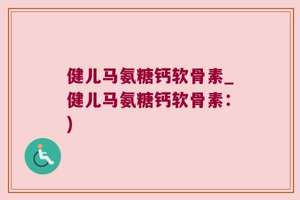 健儿马氨糖钙软骨素_健儿马氨糖钙软骨素：)
