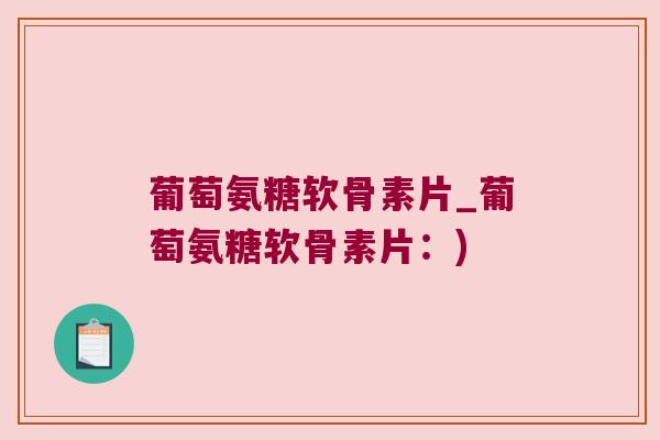 葡萄氨糖软骨素片_葡萄氨糖软骨素片:) 葡萄氨糖软骨素片_葡萄氨糖软骨素片:)
