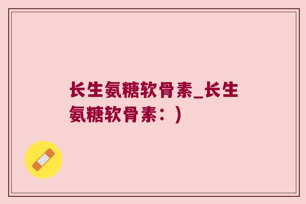 长生氨糖软骨素_长生氨糖软骨素:)