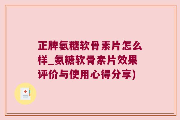 正牌氨糖软骨素片怎么样_氨糖软骨素片效果评价与使用心得分享)