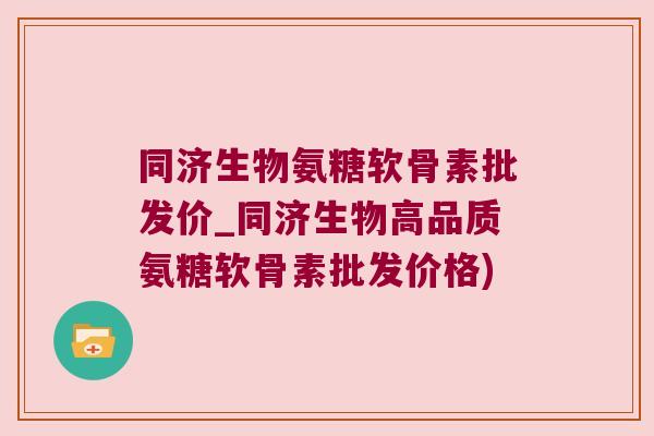 同济生物氨糖软骨素批发价_同济生物高品质氨糖软骨素批发价格) 同济生物氨糖软骨素批发价_同济生物高品质氨糖软骨素批发价格)