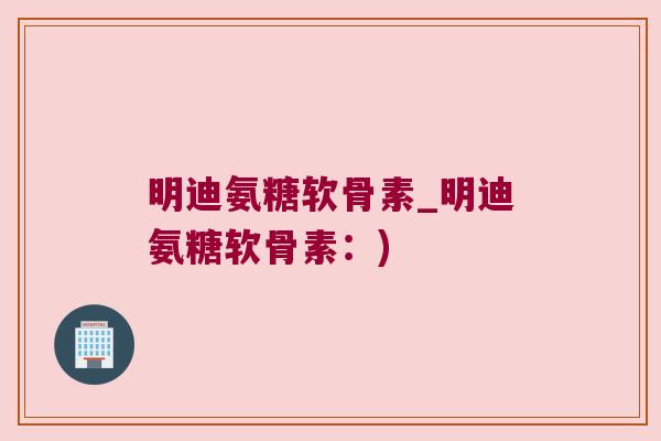 明迪氨糖软骨素_明迪氨糖软骨素：)