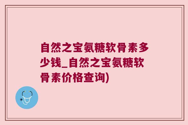 自然之宝氨糖软骨素多少钱_自然之宝氨糖软骨素价格查询)