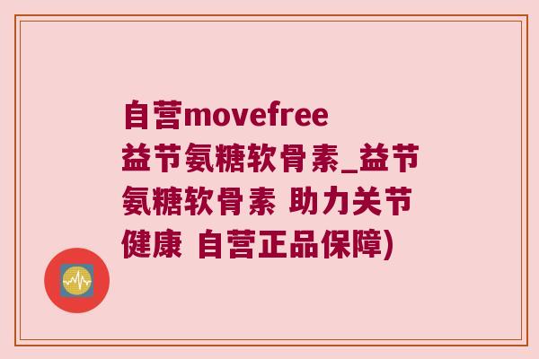 自营movefree益节氨糖软骨素_益节氨糖软骨素 助力关节健康 自营正品保障)