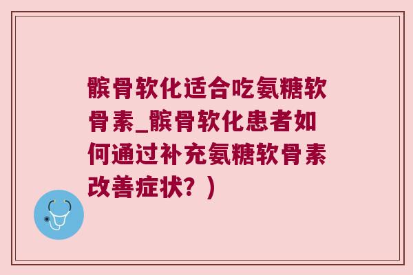 髌骨软化适合吃氨糖软骨素_髌骨软化患者如何通过补充氨糖软骨素改善症状?)