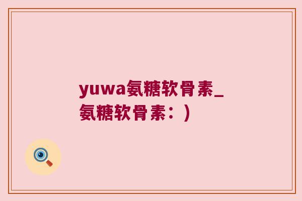 yuwa氨糖软骨素_氨糖软骨素:)