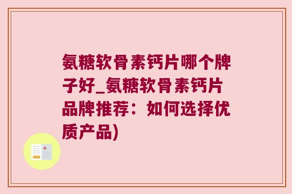 氨糖软骨素钙片哪个牌子好_氨糖软骨素钙片品牌推荐:如何选择优质产品)