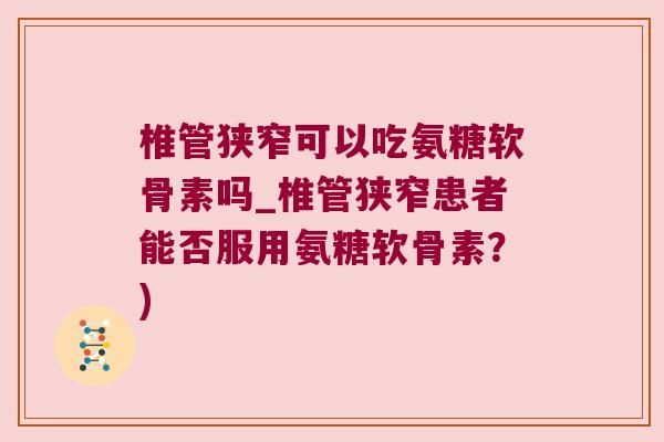 椎管狭窄可以吃氨糖软骨素吗_椎管狭窄患者能否服用氨糖软骨素?)