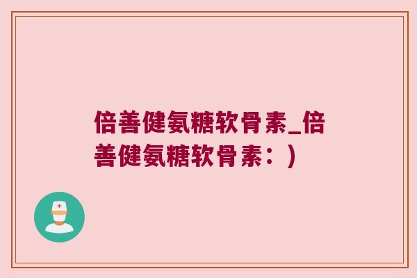 倍善健氨糖软骨素_倍善健氨糖软骨素:)