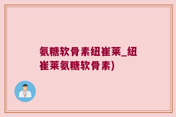 氨糖软骨素纽崔莱_纽崔莱氨糖软骨素)