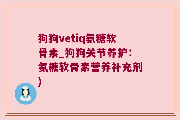 狗狗vetiq氨糖软骨素_狗狗关节养护:氨糖软骨素营养补充剂)