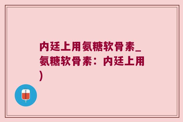 内廷上用氨糖软骨素_氨糖软骨素:内廷上用)