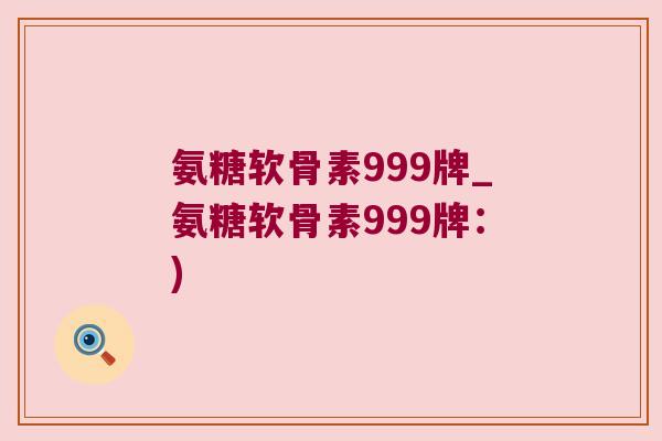 氨糖软骨素999牌_氨糖软骨素999牌:)