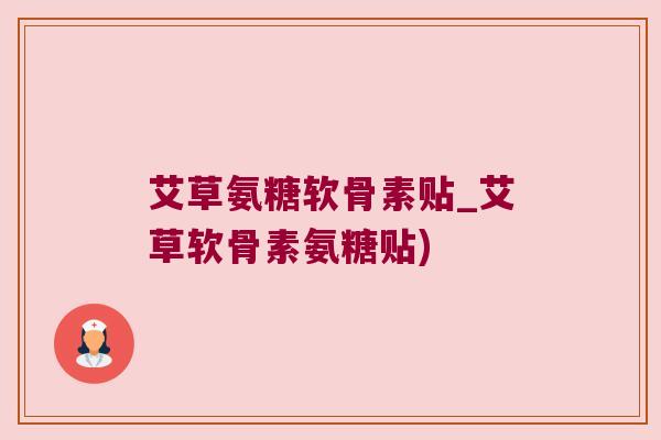 艾草氨糖软骨素贴_艾草软骨素氨糖贴)