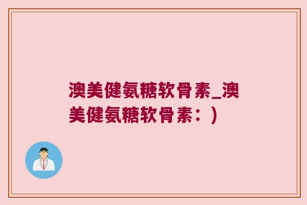 澳美健氨糖软骨素_澳美健氨糖软骨素:)