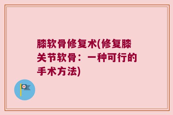 膝软骨修复术(修复膝关节软骨:一种可行的手术方法)