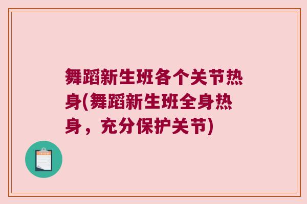 舞蹈新生班各个关节热身(舞蹈新生班全身热身,充分保护关节)