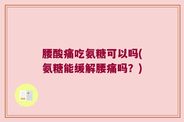 腰酸痛吃氨糖可以吗(氨糖能缓解腰痛吗?)