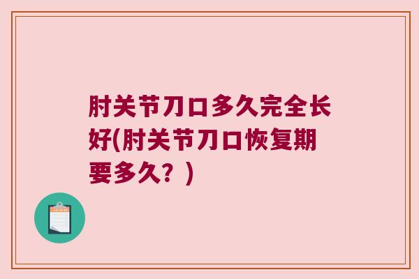 肘关节刀口多久完全长好(肘关节刀口恢复期要多久?)
