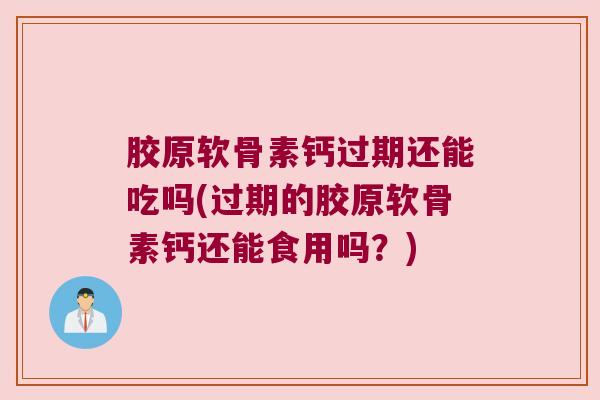 胶原软骨素钙过期还能吃吗(过期的胶原软骨素钙还能食用吗？)