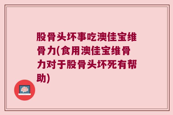 股骨头坏事吃澳佳宝维骨力(食用澳佳宝维骨力对于股骨头坏死有帮助)