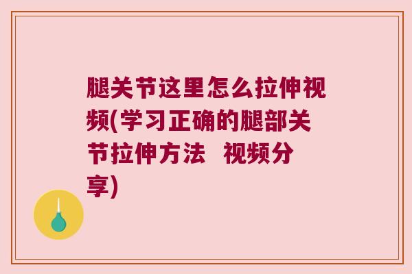 腿关节这里怎么拉伸视频(学习正确的腿部关节拉伸方法 视频分享)