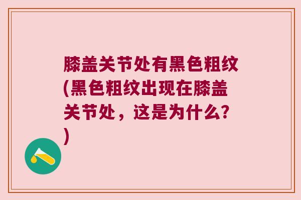 膝盖关节处有黑色粗纹(黑色粗纹出现在膝盖关节处,这是为什么?)