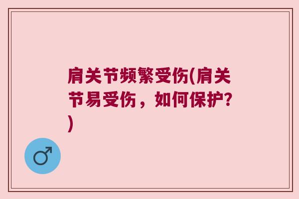 肩关节频繁受伤(肩关节易受伤,如何保护?)