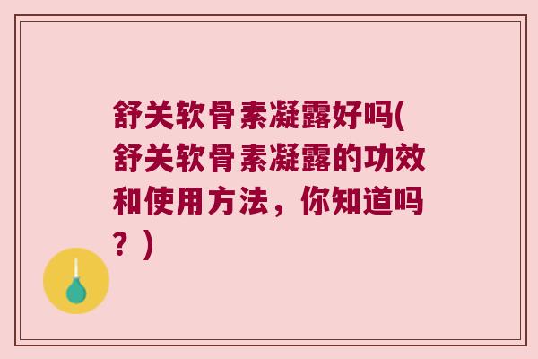 舒关软骨素凝露好吗(舒关软骨素凝露的功效和使用方法,你知道吗?)