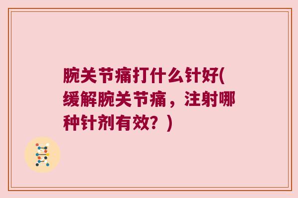 腕关节痛打什么针好(缓解腕关节痛,注射哪种针剂有效?)