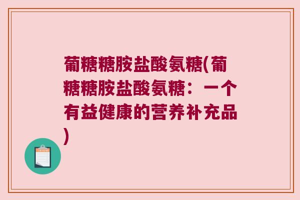葡糖糖胺盐酸氨糖(葡糖糖胺盐酸氨糖:一个有益健康的营养补充品)