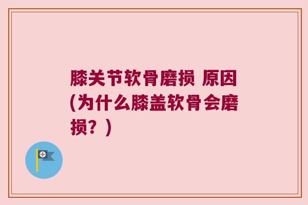 膝关节软骨磨损 原因(为什么膝盖软骨会磨损?)