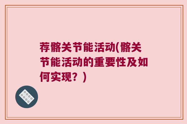 荐髂关节能活动(髂关节能活动的重要性及如何实现?)