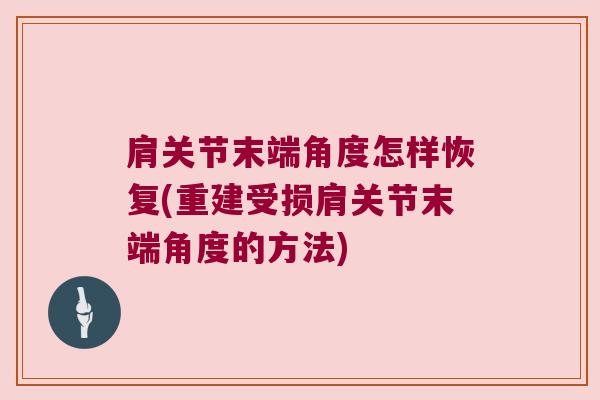 肩关节末端角度怎样恢复(重建受损肩关节末端角度的方法)