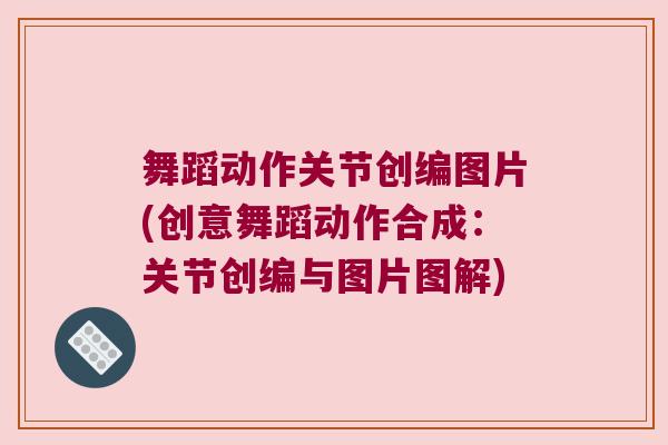 舞蹈动作关节创编图片(创意舞蹈动作合成:关节创编与图片图解)