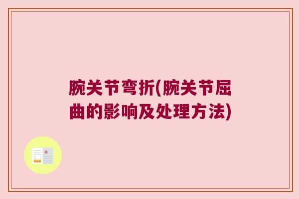 腕关节弯折(腕关节屈曲的影响及处理方法)