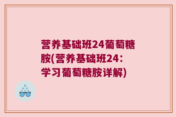 营养基础班24葡萄糖胺(营养基础班24：学习葡萄糖胺详解)