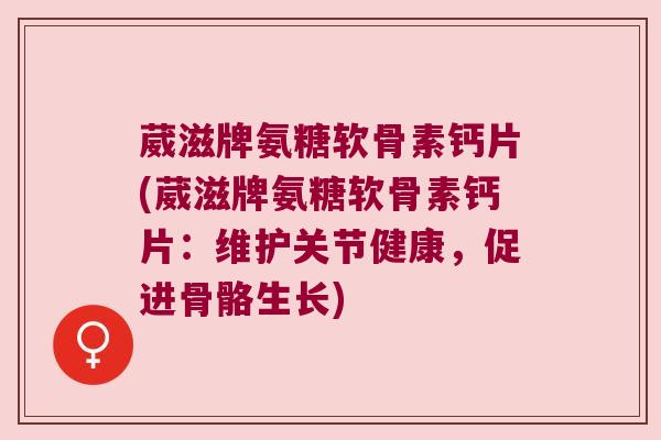 葳滋牌氨糖软骨素钙片(葳滋牌氨糖软骨素钙片:维护关节健康,促进骨骼生长)