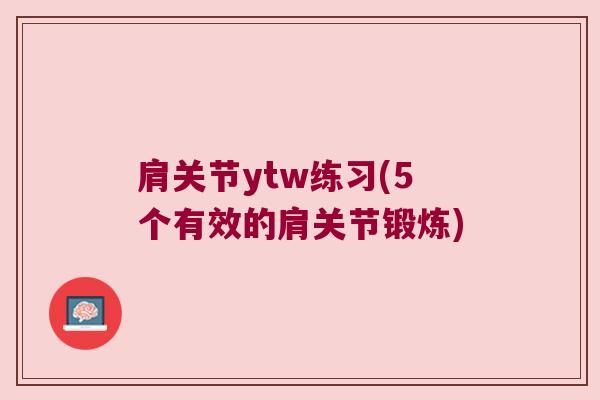 肩关节ytw练习(5个有效的肩关节锻炼)