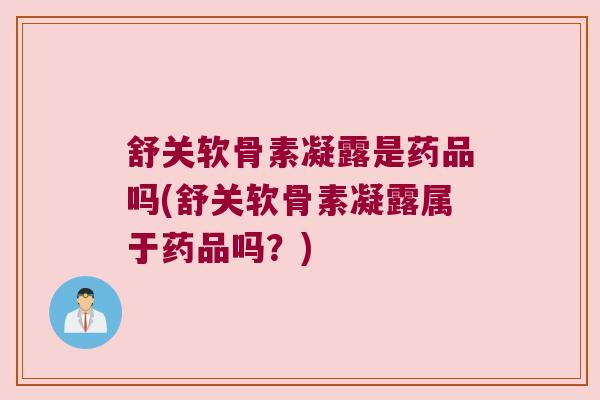 舒关软骨素凝露是药品吗(舒关软骨素凝露属于药品吗?)