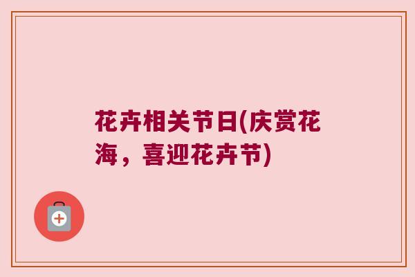花卉相关节日(庆赏花海,喜迎花卉节)