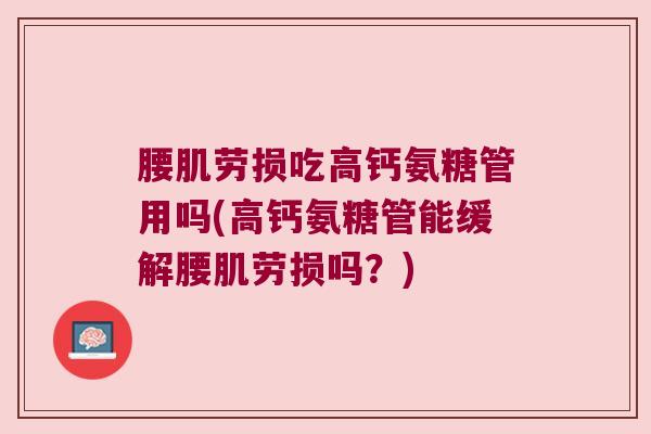 腰肌劳损吃高钙氨糖管用吗(高钙氨糖管能缓解腰肌劳损吗？)