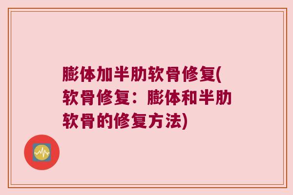 膨体加半肋软骨修复(软骨修复:膨体和半肋软骨的修复方法)