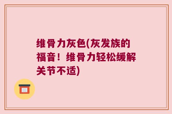 维骨力灰色(灰发族的福音！维骨力轻松缓解关节不适)
